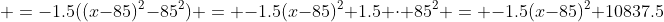  =-1.5((x-85)^2-85^2) = -1.5(x-85)^2+1.5 \cdot 85^2 = -1.5(x-85)^2+10837.5