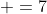  =7