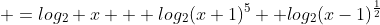  =log_2 {x} + log_2{(x+1)^5} +log_2{(x-1)^\frac{1}{2}}