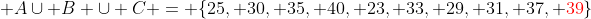  A\cup B \cup C = \{25, 30, 35, 40, 23, 33, 29, 31, 37, {\color{red}39}\}