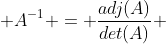  A^{-1} = \frac{adj(A)}{det(A)} 