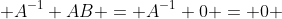  A^{-1} AB = A^{-1} 0 = 0 