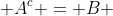  A^{c} = B 