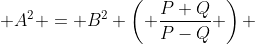  A^2 = B^2 \left( \frac{P+Q}{P-Q} \right) 