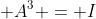  A^3 = I