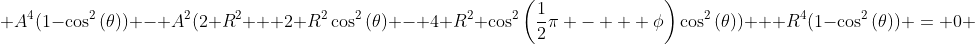  A^4(1-\cos^2\left(\theta\right)) - A^2(2 R^2 + 2 R^2\cos^2\left(\theta\right) - 4 R^2 \cos^2\left(\frac{1}{2}\pi -   \phi\right)\cos^2\left(\theta\right)) + R^4(1-\cos^2\left(\theta\right)) = 0 