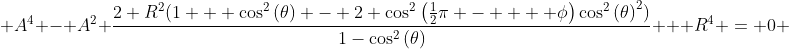  A^4 - A^2 \frac{2 R^2(1 + \cos^2\left(\theta\right) - 2 \cos^2\left(\frac{1}{2}\pi -    \phi\right)\cos^2\left(\theta\right)^2)}{1-\cos^2\left(\theta\right)} + R^4 = 0 