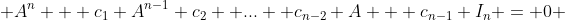  A^n + c_1 A^{n-1} c_2 +...+ c_{n-2} A + c_{n-1} I_n = 0 