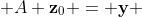 A \bold{z}_0 = \bold{y} 