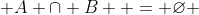  A \cap B  = \varnothing 
