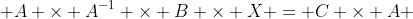  A \times A^{-1} \times B \times X = C \times A 