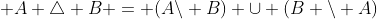  A \triangle B = (A\backslash B) \cup (B \backslash A)