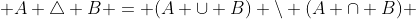  A \triangle B = (A \cup B) \backslash (A \cap B) 