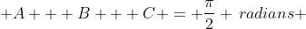  A + B + C = \dfrac{\pi}{2} \,radians 