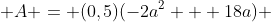  A = (0,5)(-2a^2 + 18a) 