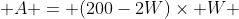  A = (200-2W)\times W 