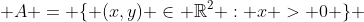  A = \{ (x,y) \in \mathbb{R}^2 : x > 0 \} 