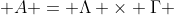  A = \Lambda \times \Gamma 