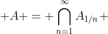  A = \bigcap_{n=1}^{\infty}A_{1/n} 
