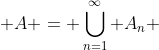  A = \bigcup_{n=1}^{\infty} A_n 