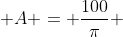  A = \frac{100}{\pi} 