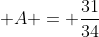  A = \frac{31}{34}