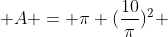  A = \pi (\frac{10}{\pi})^2 