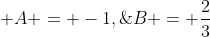  A = -1,\;\;B = \frac{2}{3}