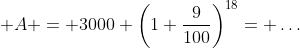  A = 3000 \left(1+\frac{9}{100}\right)^{18}= \dots