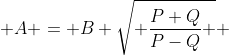  A = B \sqrt{ \frac{P+Q}{P-Q} } 