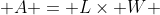  A = L\times W 