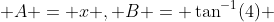  A = x , B = \tan^{-1}(4) 