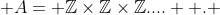  A= \mathbb{Z}\times{}\mathbb{Z}\times{}\mathbb{Z}....  . 