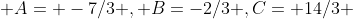  A= -7/3 , B=-2/3 ,C= 14/3 