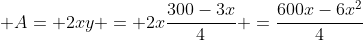  A= 2xy = 2x\frac{300-3x}{4} =\frac{600x-6x^2}{4}