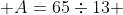  A=65\div13 