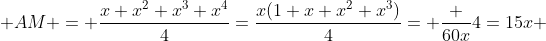  AM = \frac{x+x^2+x^3+x^4}{4}=\frac{x(1+x+x^2+x^3)}{4}= \frac {60x}{4}=15x 