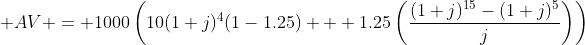  AV = 1000\left(10(1+j)^4(1-1.25) + 1.25\left(\displaystyle\frac{(1+j)^{15}-(1+j)^5}{j}\right)\right)