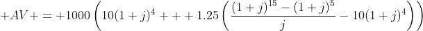  AV = 1000\left(10(1+j)^4 + 1.25\left(\displaystyle\frac{(1+j)^{15}-(1+j)^5}{j}-10(1+j)^4\right)\right)