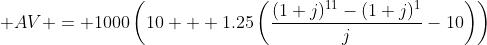  AV = 1000\left(10 + 1.25\left(\displaystyle\frac{(1+j)^{11}-(1+j)^1}{j}-10\right)\right)