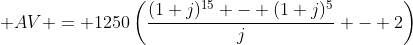  AV = 1250\left(\displaystyle\frac{(1+j)^{15} - (1+j)^5}{j} - 2\right)
