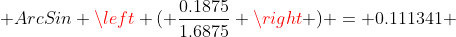  ArcSin \left ( \dfrac{0.1875}{1.6875} \right ) = 0.111341 