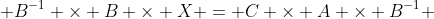  B^{-1} \times B \times X = C \times A \times B^{-1} 