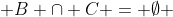  B \cap C = \emptyset 
