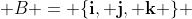  B = \{\bold{i}, \bold{j}, \bold{k} \} 