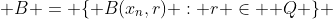  B = \{ B(x_n,r) : r \in \mathbb {Q} \} 