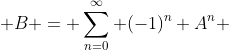  B = \sum_{n=0}^{\infty} (-1)^{n} A^{n} 