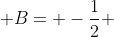  B= -\frac{1}{2} 