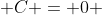  C = 0 