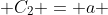  C_{2} = a 